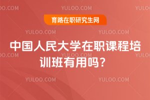 2025年中國人民大學在職課程培訓班有用嗎?