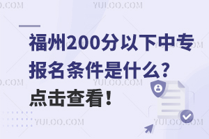 福州200分以下的中專報名條件是什么?點擊查看!