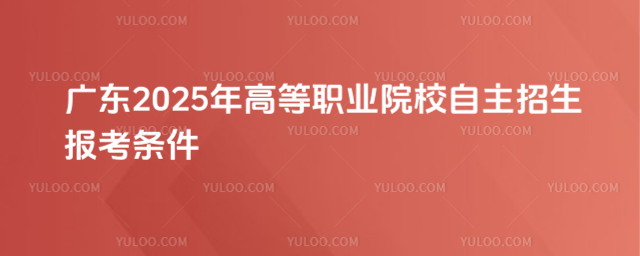 廣東2025年高等職業(yè)院校自主招生報考條件