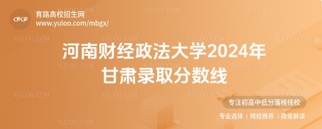 河南財經政法大學2024年甘肅錄取分數線