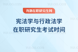 憲法學(xué)與行政法學(xué)在職研究生考試時(shí)間