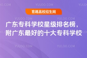 廣東專科學(xué)校星級排名榜,附廣東最好的十大專科學(xué)校