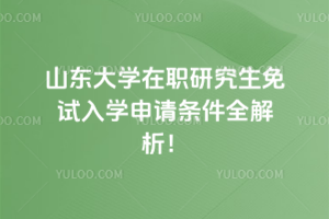 山東大學在職研究生免試入學申請條件全解析!