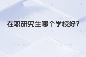 在職研究生哪個學(xué)校好?