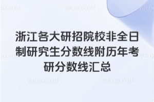 浙江各大研招院校2025非全日制研究生分數線 附歷年考研分數線匯總