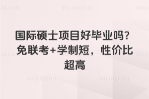 國際碩士項目好畢業(yè)嗎?免聯(lián)考+學(xué)制短,性價比超高