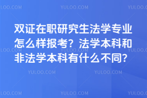 雙證在職研究生法學專業怎么樣報考?法學本科和非法學本科有什么不同?